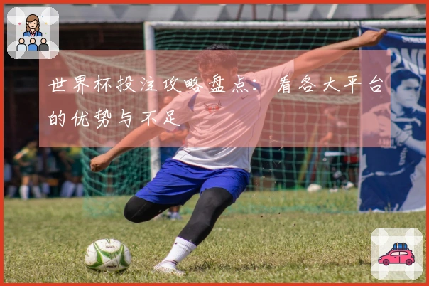 世界杯投注攻略盘点：看各大平台的优势与不足