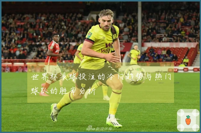 世界杯滚球投注的冷门趋势与热门球队的胜率分析
