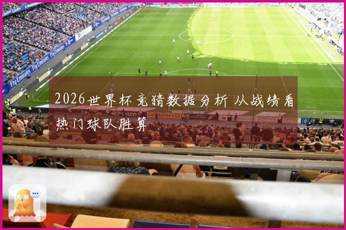 2026世界杯竞猜数据分析 从战绩看热门球队胜算