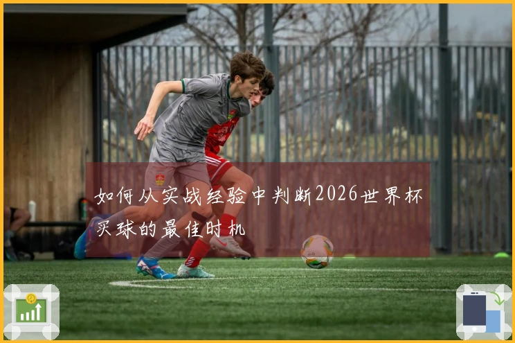 如何从实战经验中判断2026世界杯买球的最佳时机