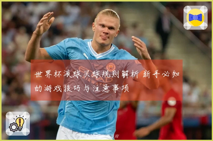 世界杯滚球买球规则解析 新手必知的游戏技巧与注意事项