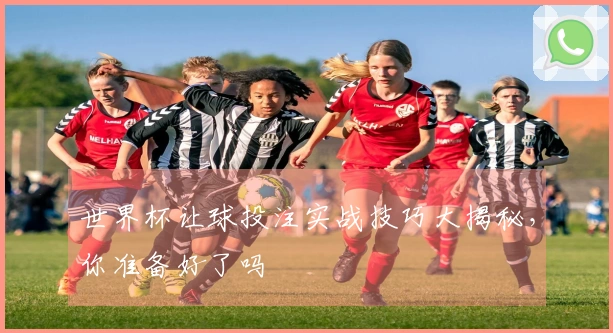 世界杯让球投注实战技巧大揭秘，你准备好了吗
