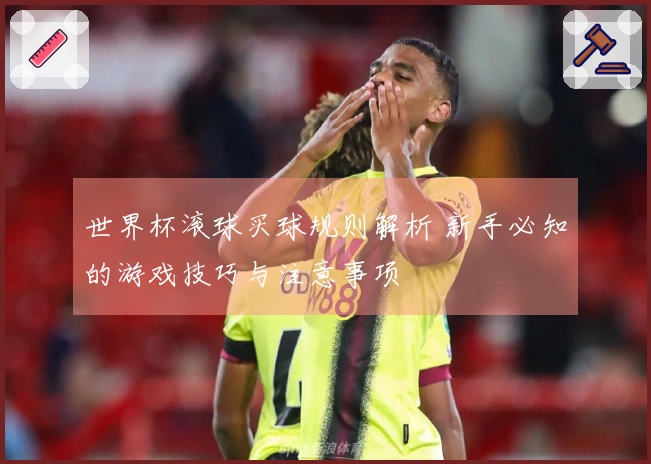 世界杯滚球买球规则解析 新手必知的游戏技巧与注意事项