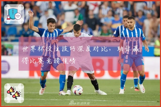 世界杯投注技巧深度对比，助你赢得比赛竞猜佳绩