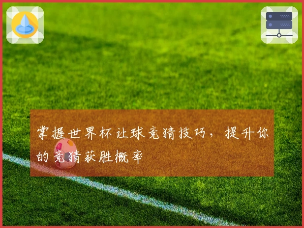 掌握世界杯让球竞猜技巧，提升你的竞猜获胜概率