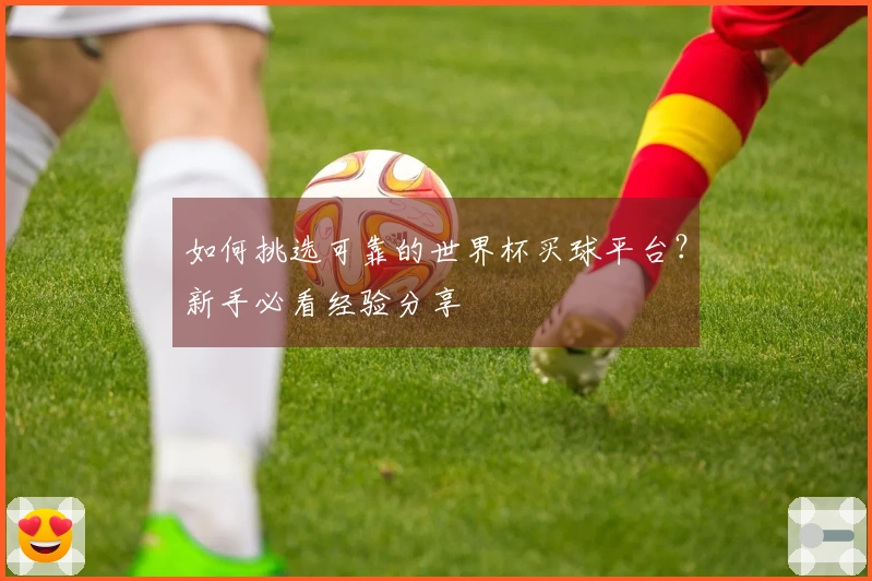 如何挑选可靠的世界杯买球平台？新手必看经验分享