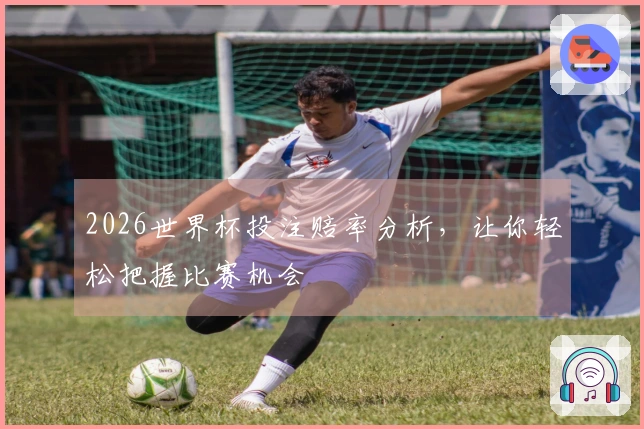 2026世界杯投注赔率分析，让你轻松把握比赛机会