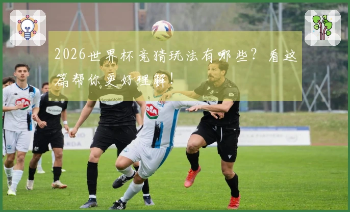 2026世界杯竞猜玩法有哪些？看这篇帮你更好理解！